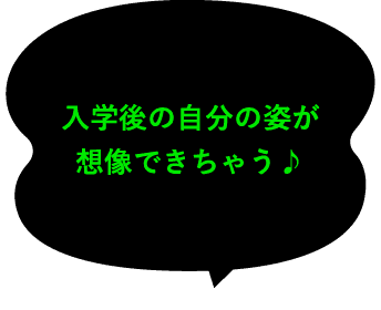 入学後の自分の姿が想像できちゃう♪