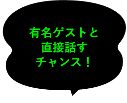 有名ゲストと直接話すチャンス！