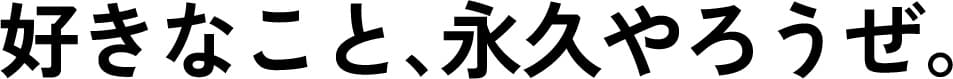 好きなこと、永久やろうぜ。